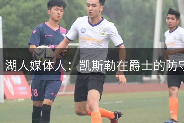 湖人媒体人：凯斯勒在爵士的防守数据可媲美文班亚马DPOY赛季
